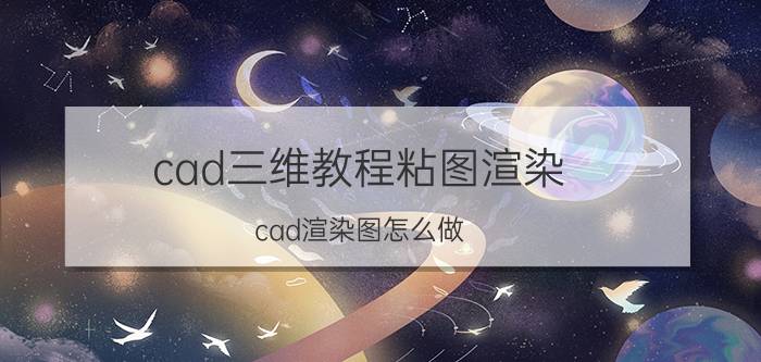 cad三维教程粘图渲染 cad渲染图怎么做？